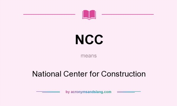 What does NCC mean? It stands for National Center for Construction