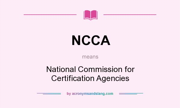 What does NCCA mean? It stands for National Commission for Certification Agencies