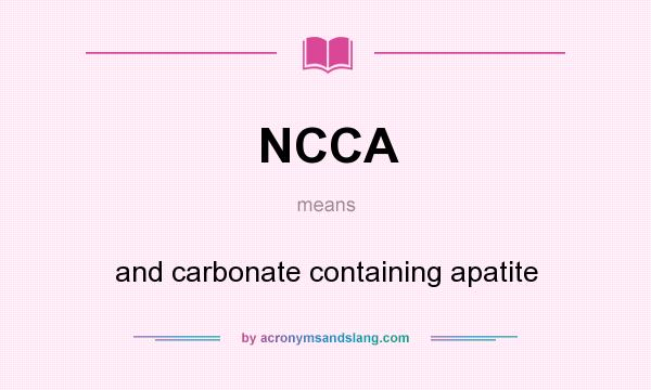 What does NCCA mean? It stands for and carbonate containing apatite