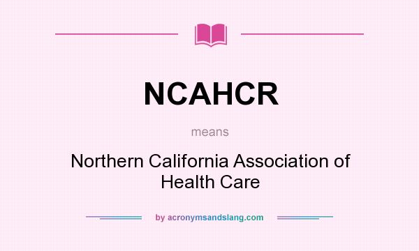 What does NCAHCR mean? It stands for Northern California Association of Health Care