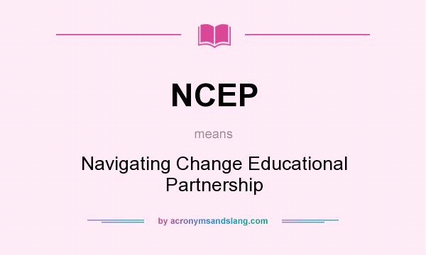 What does NCEP mean? It stands for Navigating Change Educational Partnership