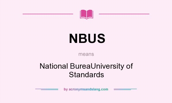 What does NBUS mean? It stands for National BureaUniversity of Standards