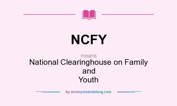 What does NCFY mean? It stands for National Clearinghouse on Family and Youth