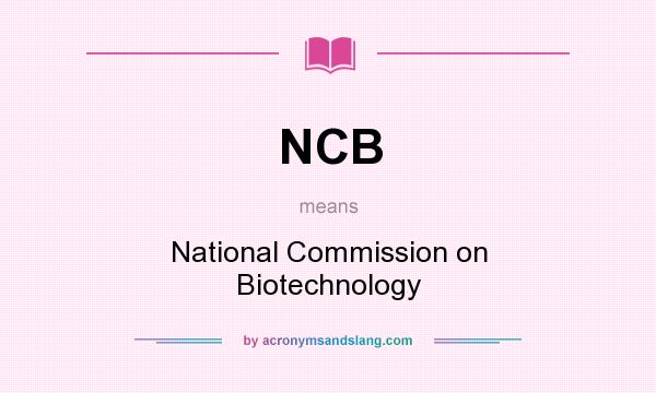 What does NCB mean? It stands for National Commission on Biotechnology