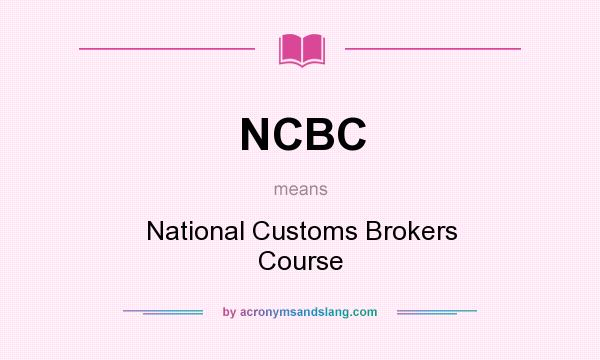 What does NCBC mean? It stands for National Customs Brokers Course