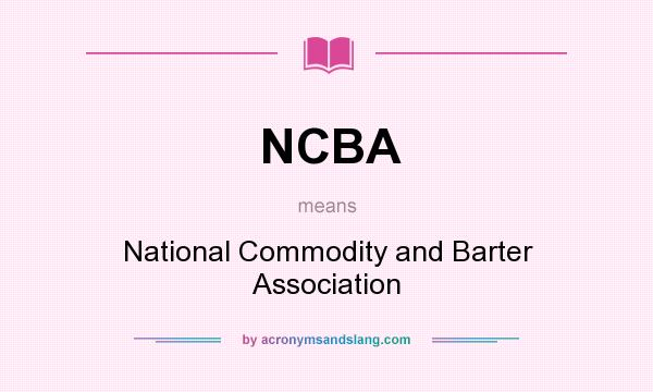 What does NCBA mean? It stands for National Commodity and Barter Association