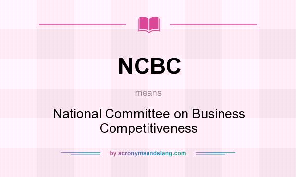 What does NCBC mean? It stands for National Committee on Business Competitiveness