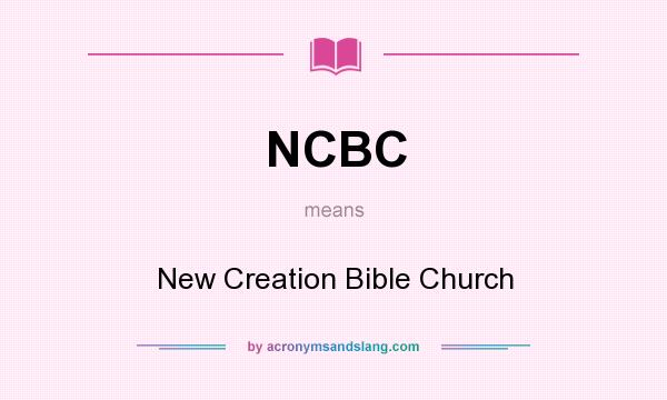 What does NCBC mean? It stands for New Creation Bible Church