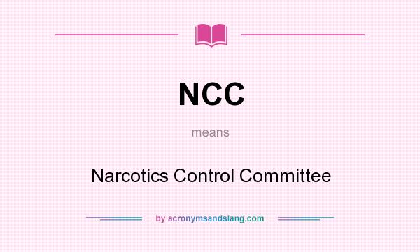 What does NCC mean? It stands for Narcotics Control Committee