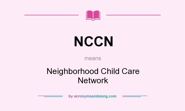 What does NCCN mean? It stands for Neighborhood Child Care Network