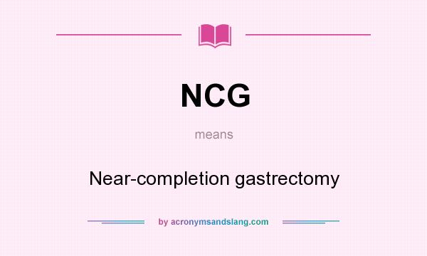 What does NCG mean? It stands for Near-completion gastrectomy