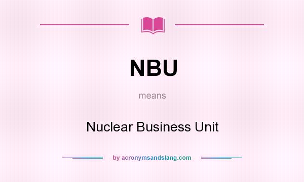 What does NBU mean? It stands for Nuclear Business Unit