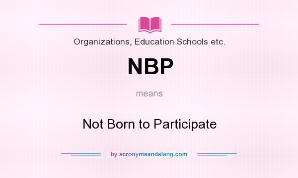 What does NBP mean? It stands for Not Born to Participate