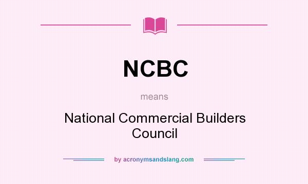 What does NCBC mean? It stands for National Commercial Builders Council