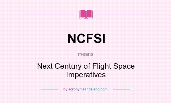 What does NCFSI mean? It stands for Next Century of Flight Space Imperatives