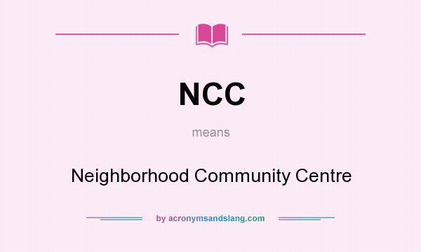 What does NCC mean? It stands for Neighborhood Community Centre