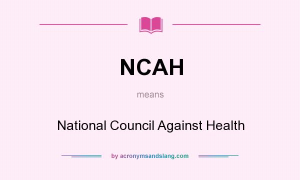 What does NCAH mean? It stands for National Council Against Health