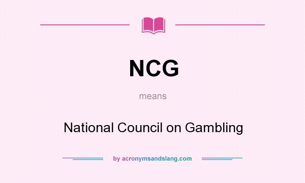 What does NCG mean? It stands for National Council on Gambling