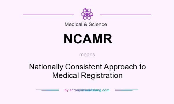 What does NCAMR mean? It stands for Nationally Consistent Approach to Medical Registration