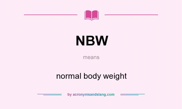 What does NBW mean? It stands for normal body weight