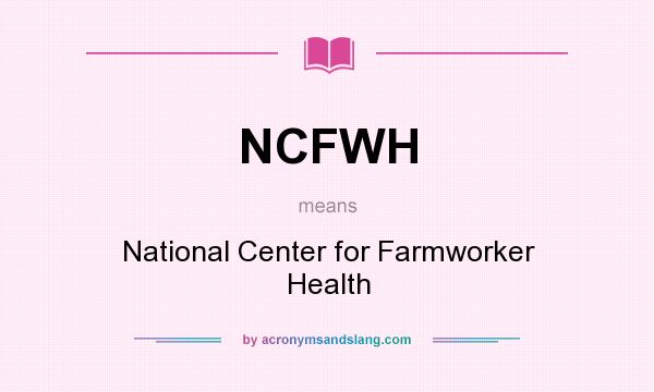What does NCFWH mean? It stands for National Center for Farmworker Health