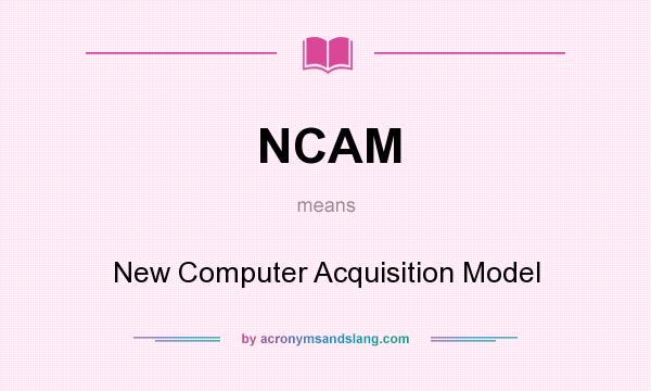 What does NCAM mean? It stands for New Computer Acquisition Model