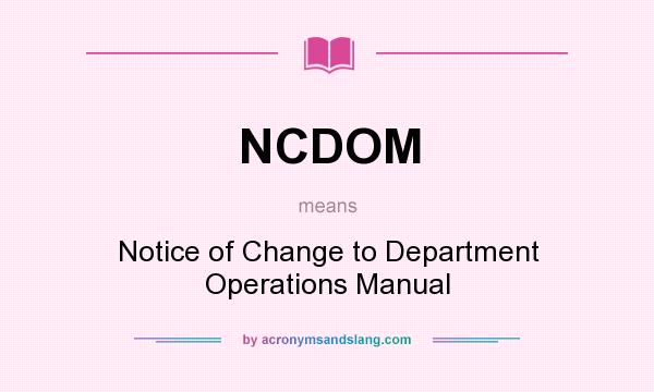 What does NCDOM mean? It stands for Notice of Change to Department Operations Manual