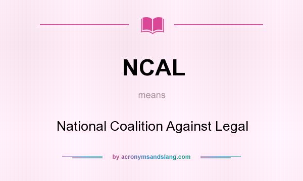 What does NCAL mean? It stands for National Coalition Against Legal