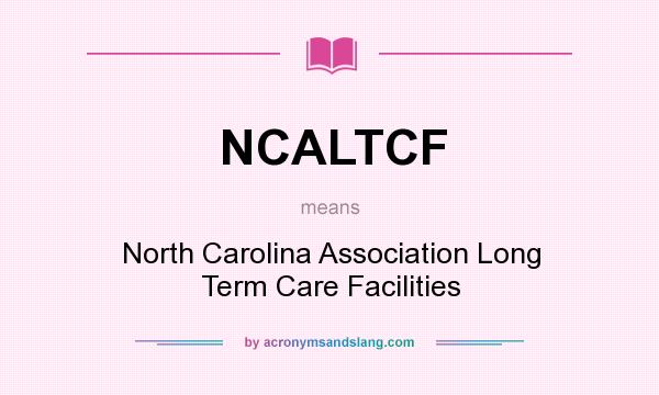 What does NCALTCF mean? It stands for North Carolina Association Long Term Care Facilities