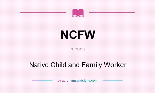 What does NCFW mean? It stands for Native Child and Family Worker