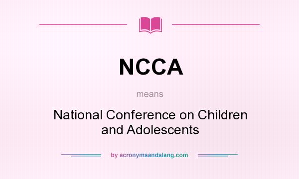 What does NCCA mean? It stands for National Conference on Children and Adolescents