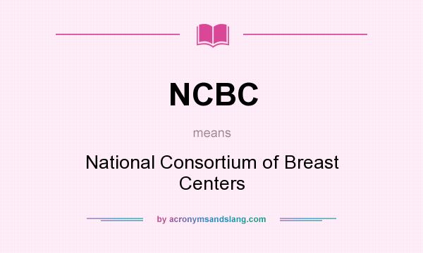What does NCBC mean? It stands for National Consortium of Breast Centers