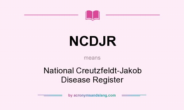 What does NCDJR mean? It stands for National Creutzfeldt-Jakob Disease Register