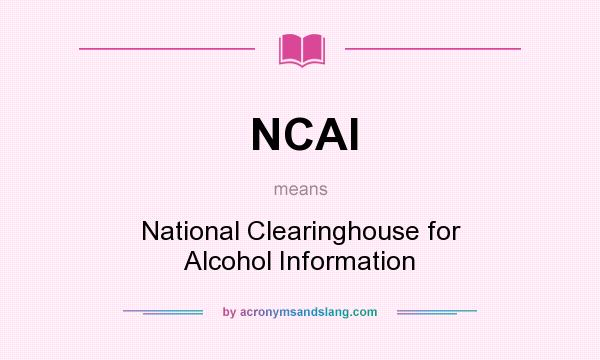 What does NCAI mean? It stands for National Clearinghouse for Alcohol Information