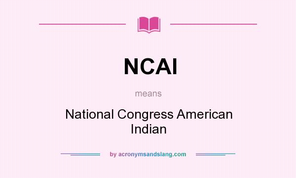 What does NCAI mean? It stands for National Congress American Indian