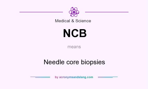 What does NCB mean? It stands for Needle core biopsies