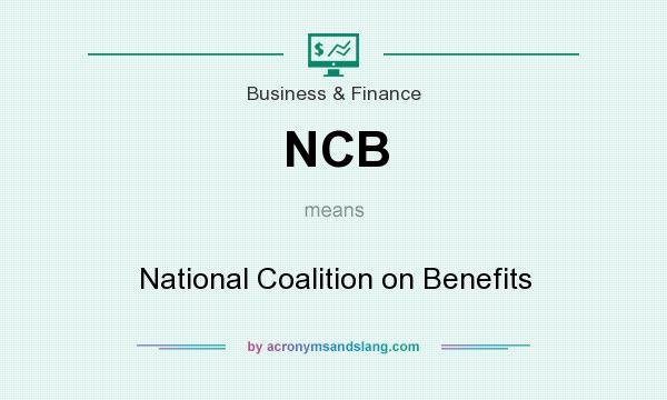 What does NCB mean? It stands for National Coalition on Benefits