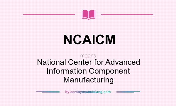 What does NCAICM mean? It stands for National Center for Advanced Information Component Manufacturing
