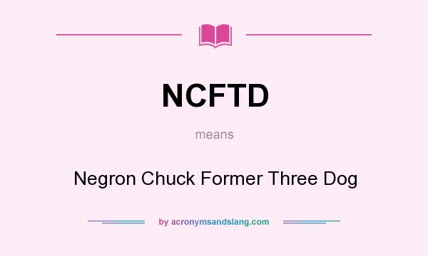 What does NCFTD mean? It stands for Negron Chuck Former Three Dog