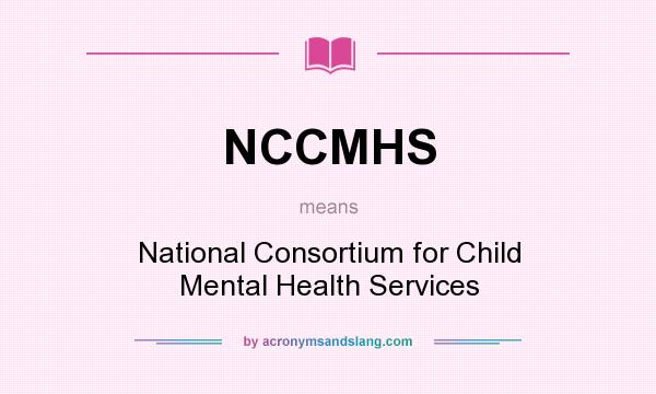What does NCCMHS mean? It stands for National Consortium for Child Mental Health Services