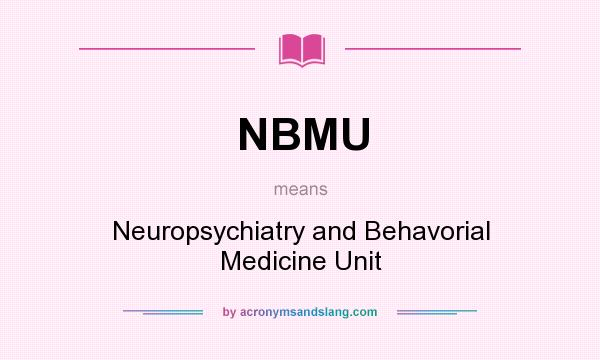 What does NBMU mean? It stands for Neuropsychiatry and Behavorial Medicine Unit