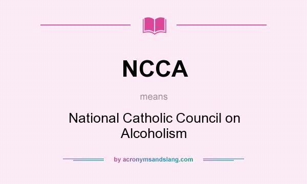 What does NCCA mean? It stands for National Catholic Council on Alcoholism