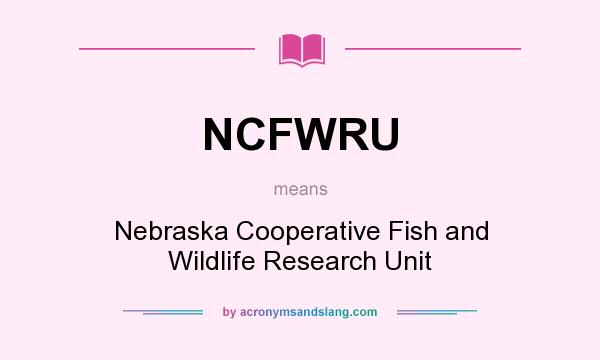 What does NCFWRU mean? It stands for Nebraska Cooperative Fish and Wildlife Research Unit