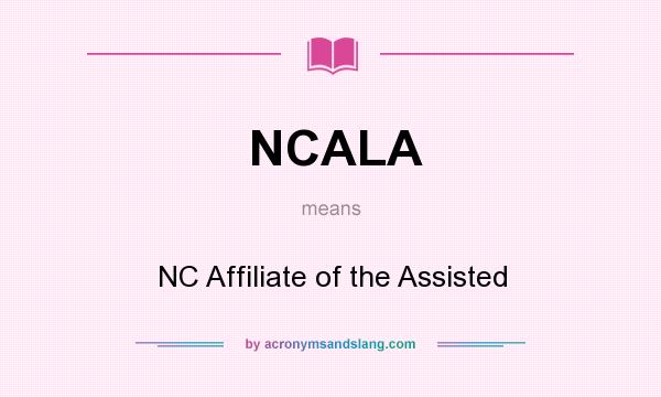 What does NCALA mean? It stands for NC Affiliate of the Assisted