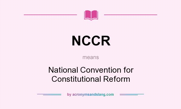 What does NCCR mean? It stands for National Convention for Constitutional Reform