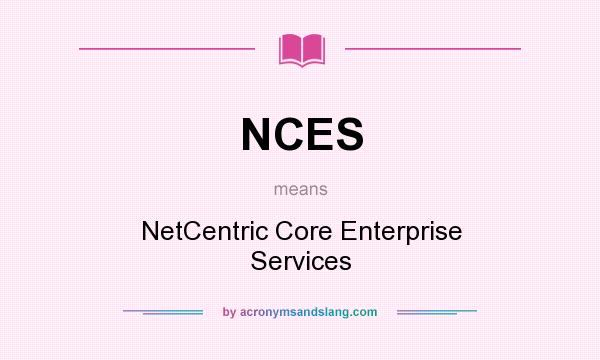 What does NCES mean? It stands for NetCentric Core Enterprise Services