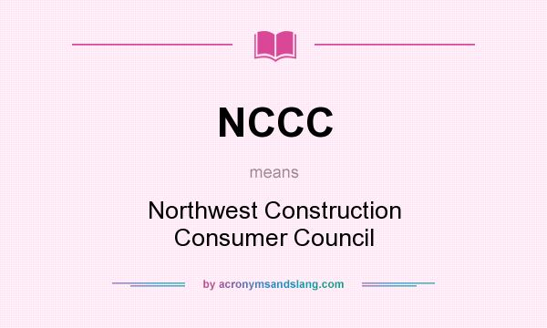 What does NCCC mean? It stands for Northwest Construction Consumer Council