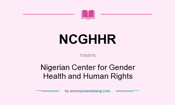 What does NCGHHR mean? It stands for Nigerian Center for Gender Health and Human Rights