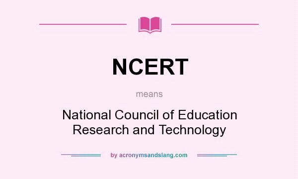 What does NCERT mean? It stands for National Council of Education Research and Technology