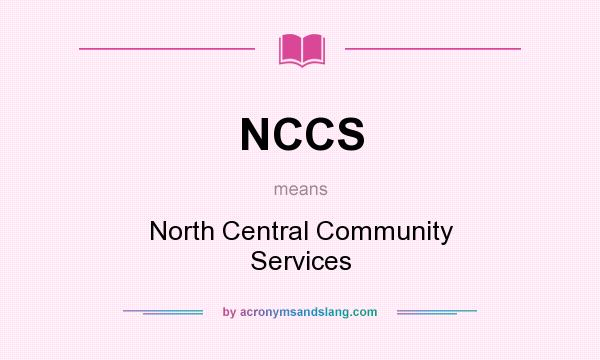 What does NCCS mean? It stands for North Central Community Services